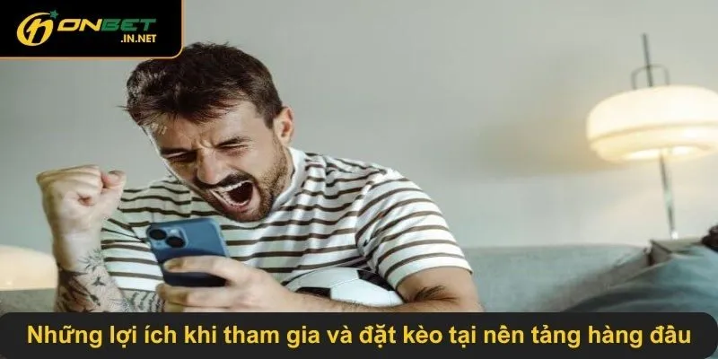 Những lợi ích khi tham gia và đặt kèo tại nền tảng hàng đầu
